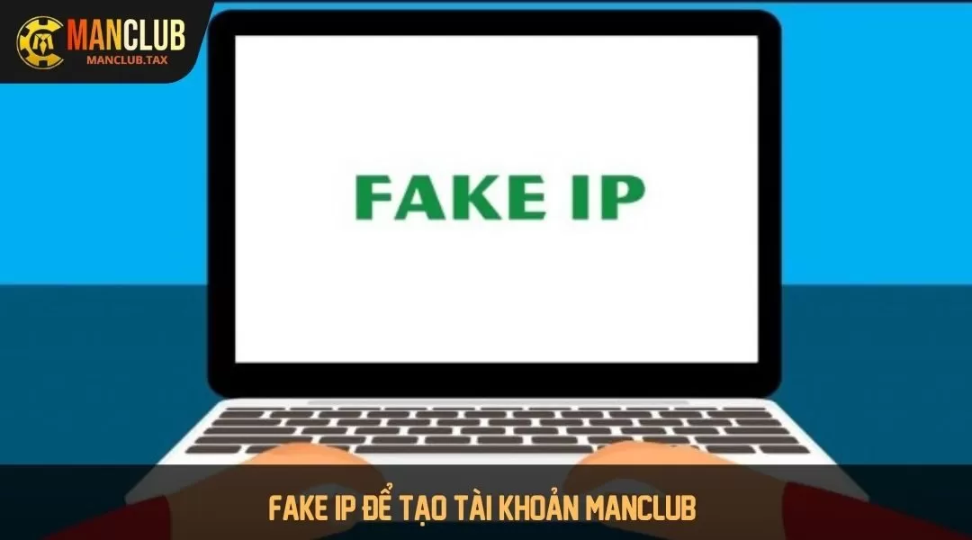 Fake ip để tạo tài khoản Manclub 